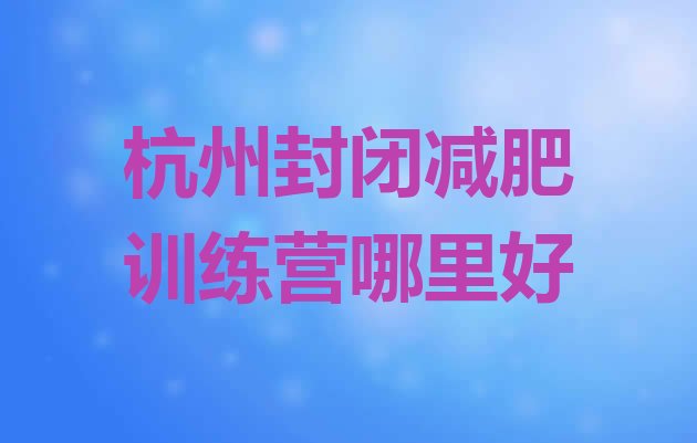 十大杭州封闭减肥训练营哪里好排行榜