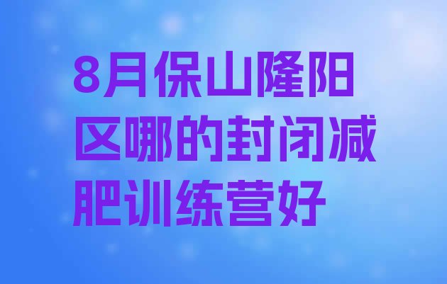 十大8月保山隆阳区哪的封闭减肥训练营好排行榜