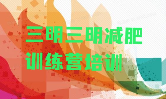 十大2024年三明减肥营训练多少钱名单更新汇总排行榜
