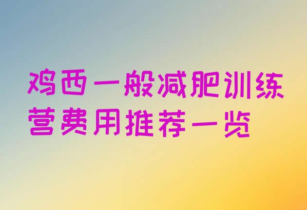 十大鸡西一般减肥训练营费用推荐一览排行榜