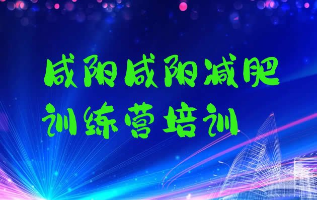 十大2024年咸阳哪里减肥训练营好排名top10排行榜