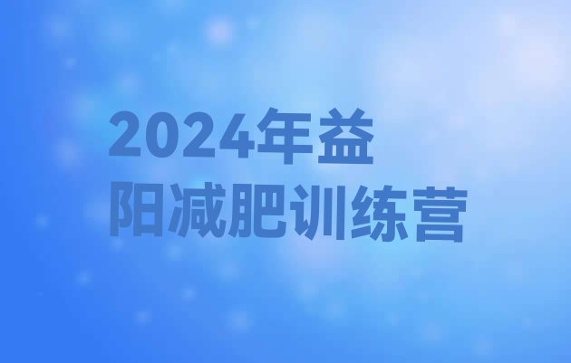 十大2024年益阳减肥训练营排行榜