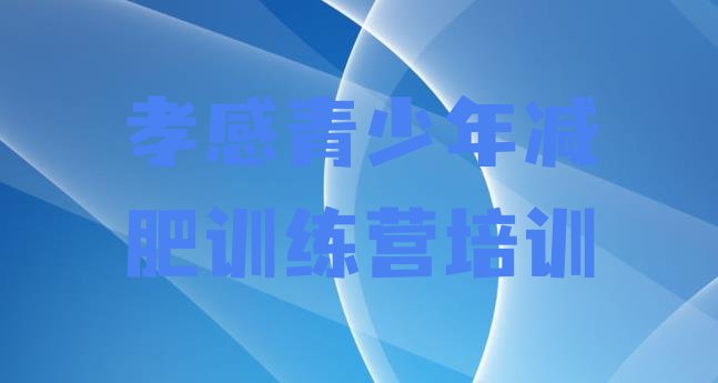 十大2024年孝感封闭减肥训练营排名top10排行榜
