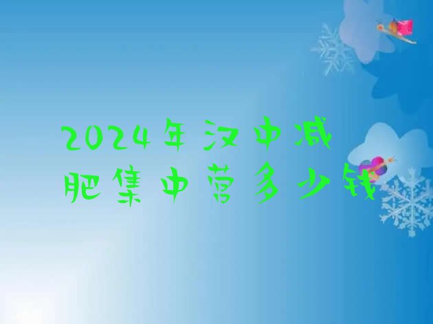 十大2024年汉中减肥集中营多少钱排行榜