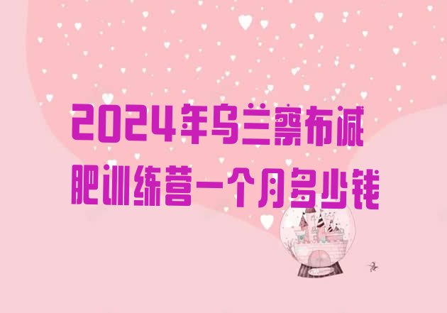 十大2024年乌兰察布减肥训练营一个月多少钱排行榜