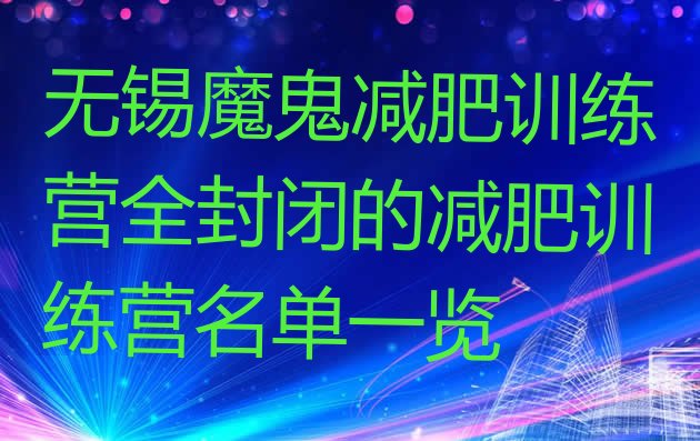 十大无锡魔鬼减肥训练营全封闭的减肥训练营名单一览排行榜