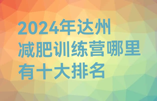 十大2024年达州减肥训练营哪里有十大排名排行榜