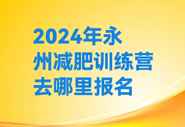 十大2024年永州减肥训练营去哪里报名排行榜