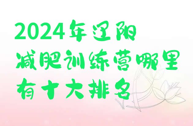十大2024年辽阳减肥训练营哪里有十大排名排行榜