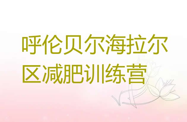 十大8月呼伦贝尔海拉尔区减肥训练营在哪里排名前五排行榜
