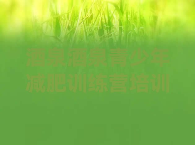 十大酒泉哪里减肥训练营正规排名排行榜