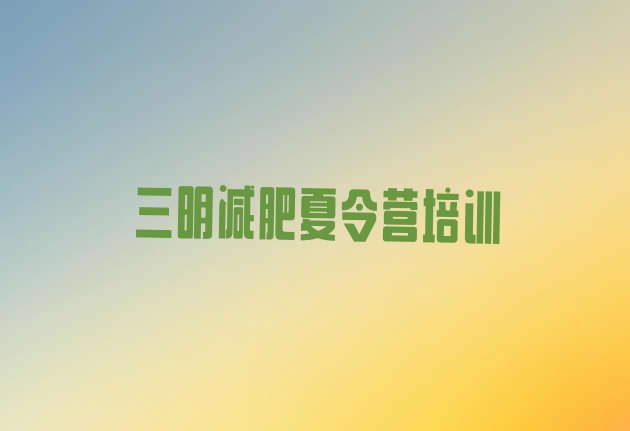 十大8月三明减肥瘦身集训营推荐一览排行榜