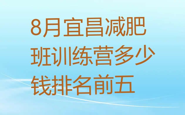 十大8月宜昌减肥班训练营多少钱排名前五排行榜