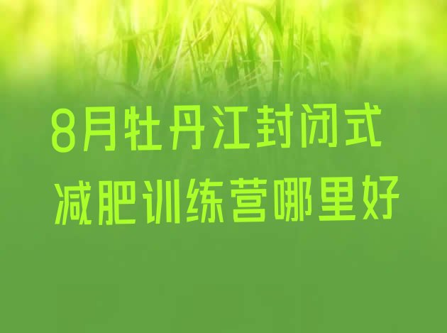十大8月牡丹江封闭式减肥训练营哪里好排行榜