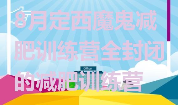 十大8月定西魔鬼减肥训练营全封闭的减肥训练营排行榜