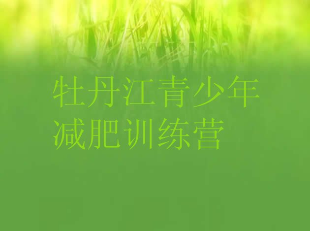 十大2024年牡丹江减肥训练营有用吗十大排名排行榜