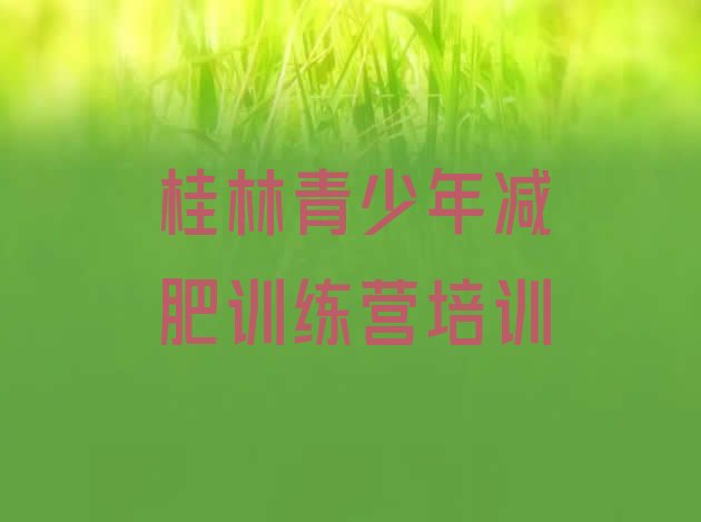 十大2024年桂林临桂区全封闭式减肥训练营排行榜