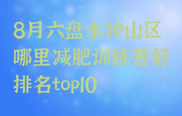 十大8月六盘水钟山区哪里减肥训练营好排名top10排行榜