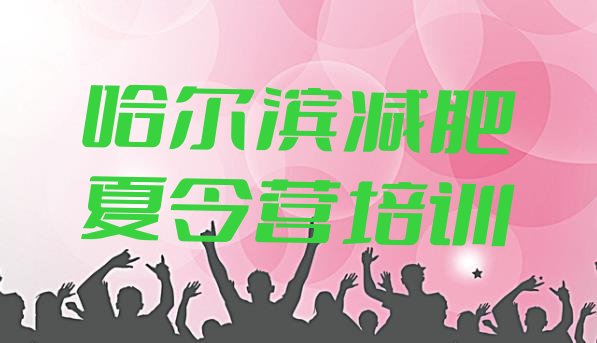 十大8月哈尔滨减肥封闭式训练营排名前十排行榜