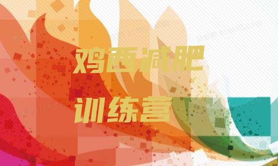 十大鸡西封闭减肥训练营哪里好排名前十排行榜