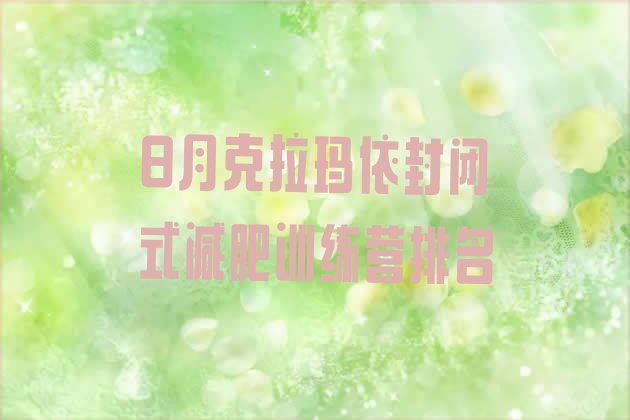 十大8月克拉玛依封闭式减肥训练营排名排行榜