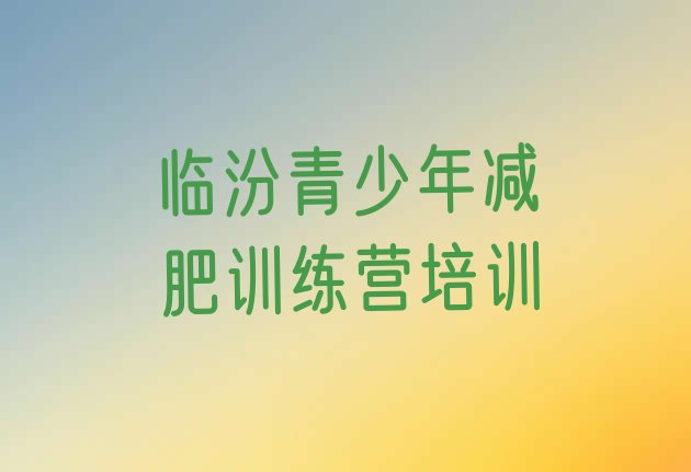 十大8月临汾尧都区哪个减肥训练营排行榜