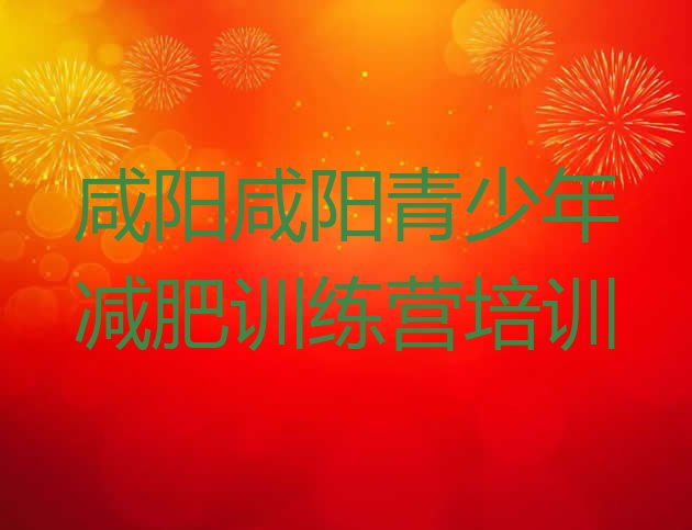 十大2024年咸阳哪里减肥训练营正规实力排名名单排行榜
