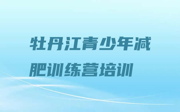 十大牡丹江西安区正规减肥训练营排行榜