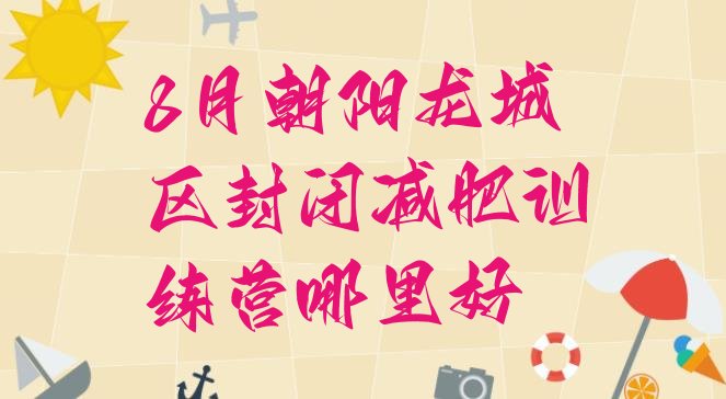 十大8月朝阳龙城区封闭减肥训练营哪里好排行榜