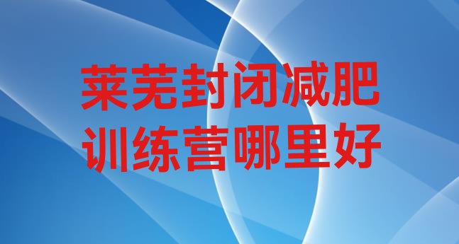 十大莱芜封闭减肥训练营哪里好排行榜