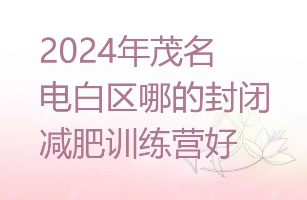 十大2024年茂名电白区哪的封闭减肥训练营好排行榜