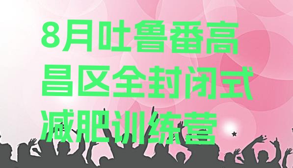 十大8月吐鲁番高昌区全封闭式减肥训练营排行榜