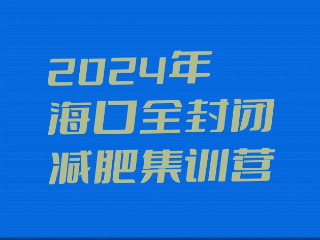 十大2024年海口全封闭减肥集训营排行榜