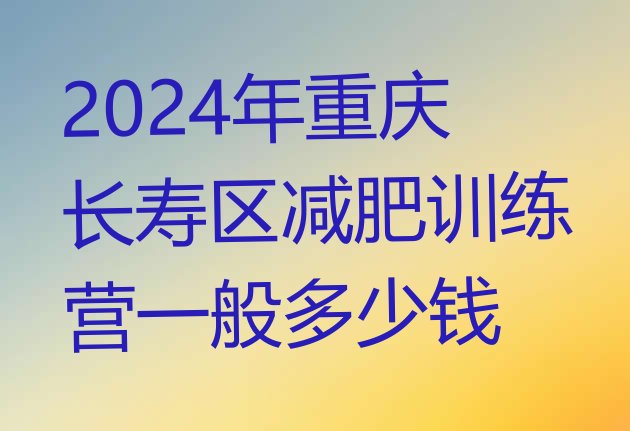 十大2024年重庆长寿区减肥训练营一般多少钱排行榜