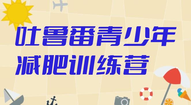 十大吐鲁番哪里有减肥的训练营排名top10排行榜