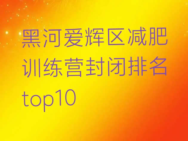 十大黑河爱辉区减肥训练营封闭排名top10排行榜