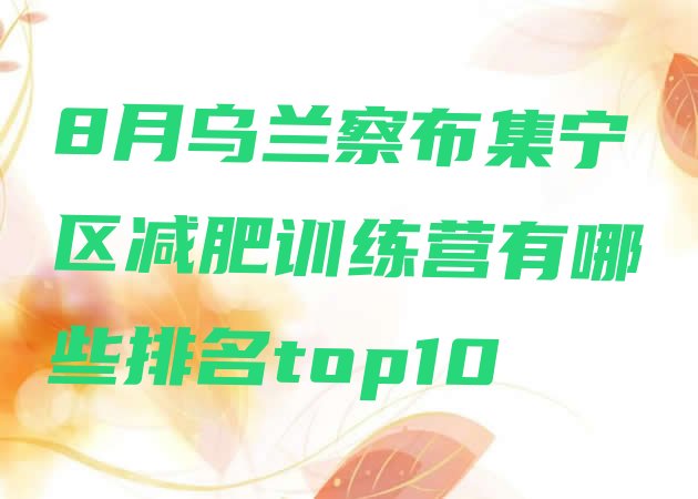 十大8月乌兰察布集宁区减肥训练营有哪些排名top10排行榜