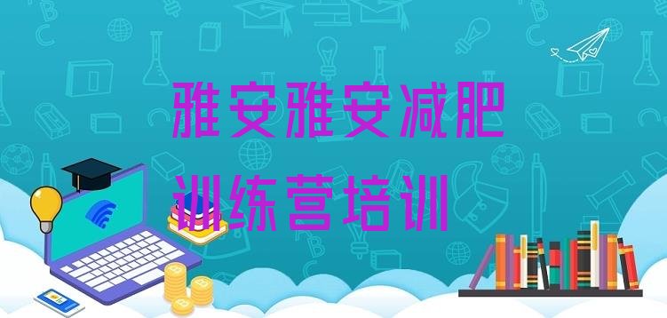 十大2024年雅安去减肥训练营有用吗排行榜