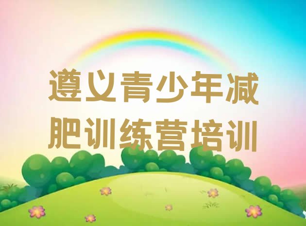 十大2024年遵义减肥训练营要多少钱排行榜