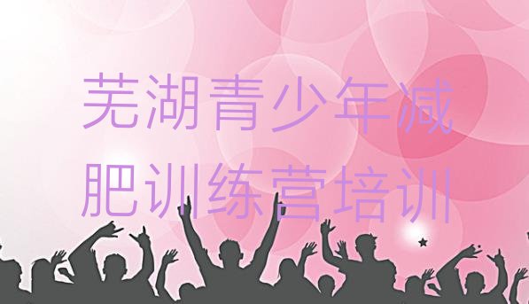 十大8月芜湖减肥营费用实力排名名单排行榜