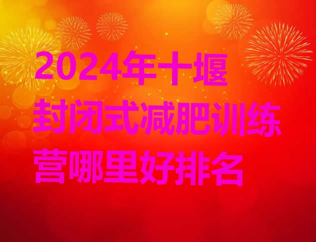 十大2024年十堰封闭式减肥训练营哪里好排名排行榜