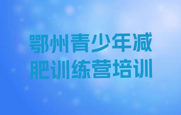 十大鄂州减肥训练营一个月多少钱名单更新汇总排行榜