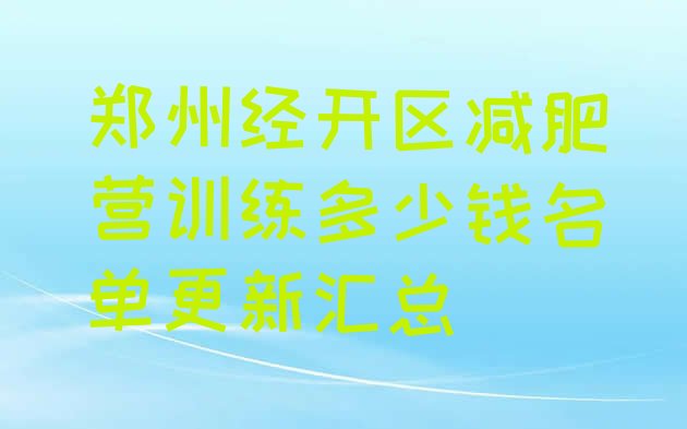 十大郑州经开区减肥营训练多少钱名单更新汇总排行榜