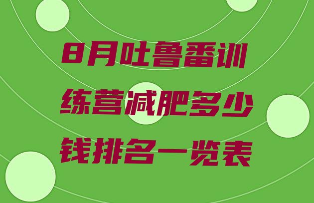 十大8月吐鲁番训练营减肥多少钱排名一览表排行榜