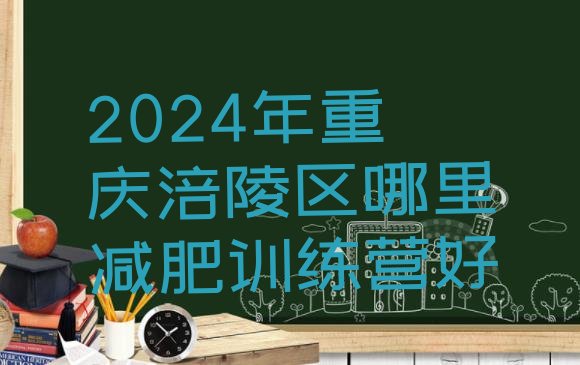 十大2024年重庆涪陵区哪里减肥训练营好排行榜