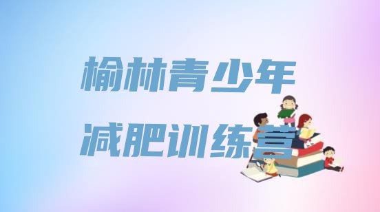 十大2024年榆林减肥训练营哪家好排名前十排行榜