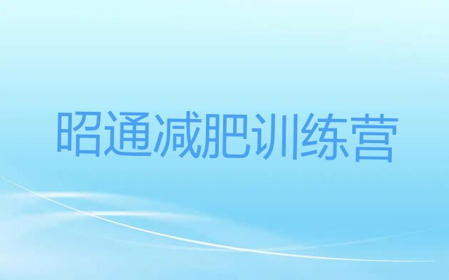 十大2024年昭通有谁去过减肥训练营排行榜