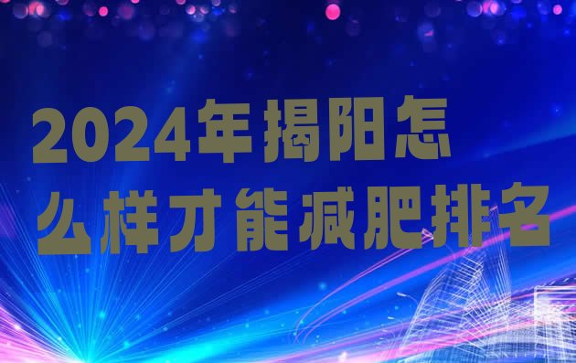 十大2024年揭阳怎么样才能减肥排名排行榜