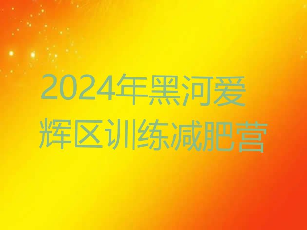 十大2024年黑河爱辉区训练减肥营排行榜