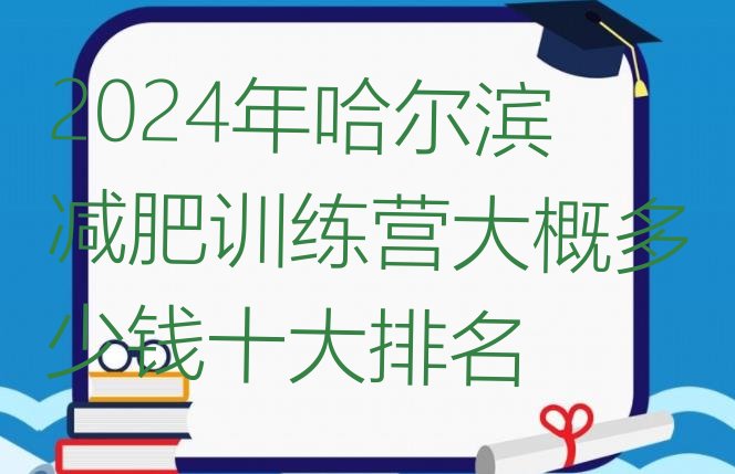 十大2024年哈尔滨减肥训练营大概多少钱十大排名排行榜